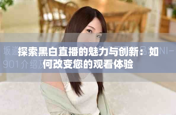 探索黑白直播的魅力与创新：如何改变您的观看体验