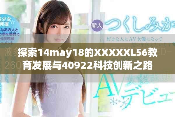 探索14may18的XXXXXL56教育发展与40922科技创新之路