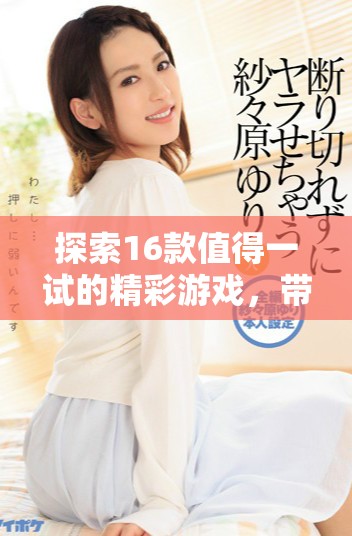 探索16款值得一试的精彩游戏，带你体验丰富多彩的数字世界