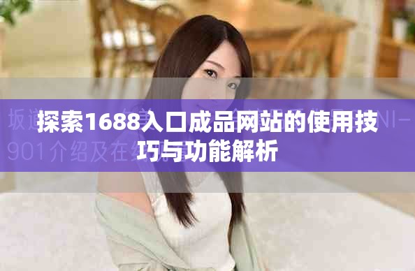 探索1688入口成品网站的使用技巧与功能解析