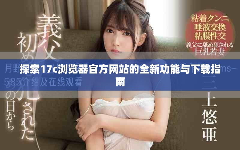 探索17c浏览器官方网站的全新功能与下载指南