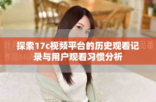 探索17c视频平台的历史观看记录与用户观看习惯分析