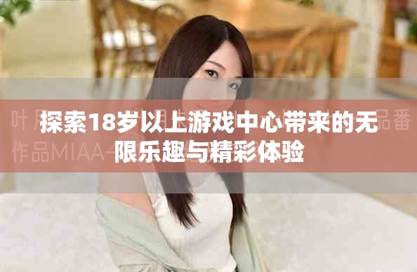 探索18岁以上游戏中心带来的无限乐趣与精彩体验