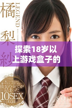 探索18岁以上游戏盒子的全新世界与精彩玩法
