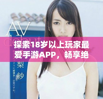 探索18岁以上玩家最爱手游APP，畅享绝妙游戏体验！