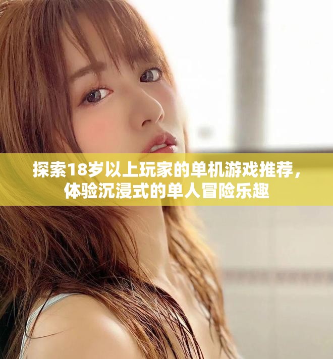 探索18岁以上玩家的单机游戏推荐，体验沉浸式的单人冒险乐趣