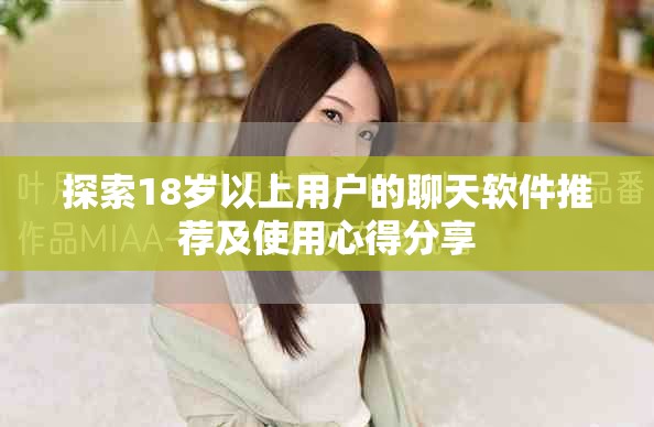 探索18岁以上用户的聊天软件推荐及使用心得分享