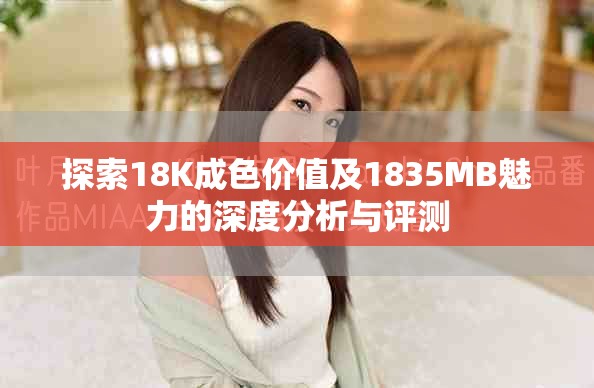 探索18K成色价值及1835MB魅力的深度分析与评测