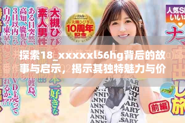 探索18_xxxxxl56hg背后的故事与启示，揭示其独特魅力与价值