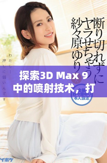 探索3D Max 9中的喷射技术，打造惊艳的视频效果和立体表现
