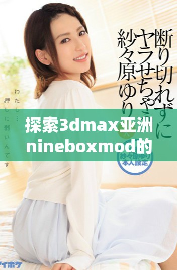 探索3dmax亚洲nineboxmod的高级功能与应用技巧
