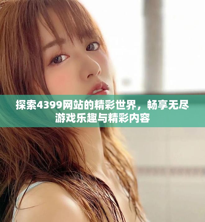 探索4399网站的精彩世界，畅享无尽游戏乐趣与精彩内容