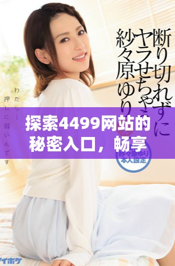 探索4499网站的秘密入口，畅享精彩在线游戏的无尽乐趣