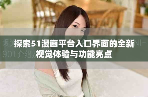 探索51漫画平台入口界面的全新视觉体验与功能亮点