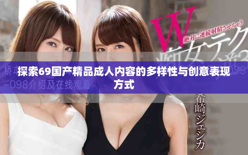 探索69国产精品成人内容的多样性与创意表现方式