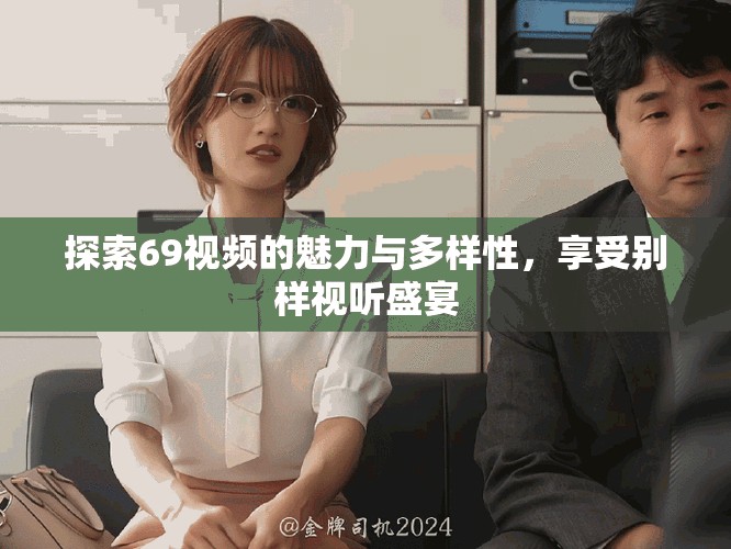 探索69视频的魅力与多样性，享受别样视听盛宴