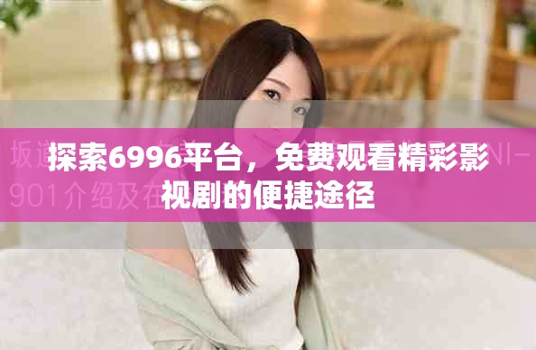 探索6996平台，免费观看精彩影视剧的便捷途径