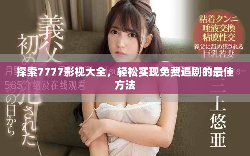 探索7777影视大全，轻松实现免费追剧的最佳方法