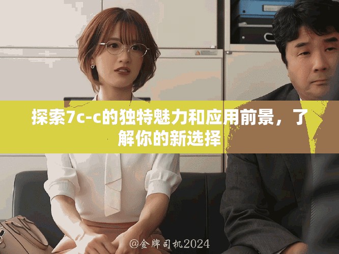 探索7c-c的独特魅力和应用前景，了解你的新选择