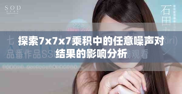 探索7x7x7乘积中的任意噪声对结果的影响分析