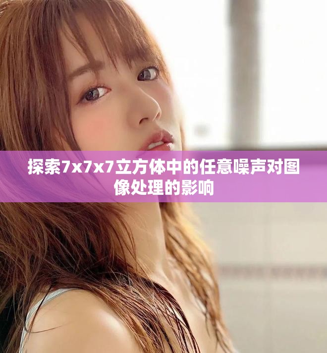 探索7x7x7立方体中的任意噪声对图像处理的影响
