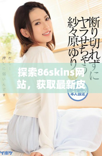 探索86skins网站，获取最新皮肤和游戏资讯攻略分享