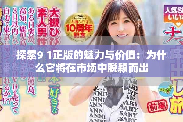 探索9 1正版的魅力与价值：为什么它将在市场中脱颖而出