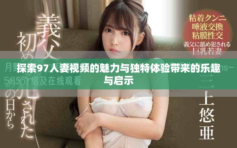 探索97人妻视频的魅力与独特体验带来的乐趣与启示