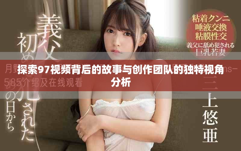探索97视频背后的故事与创作团队的独特视角分析