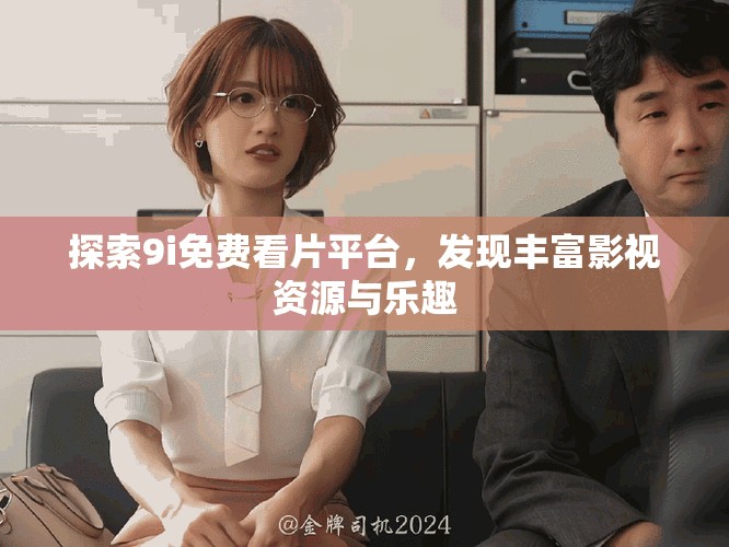 探索9i免费看片平台，发现丰富影视资源与乐趣