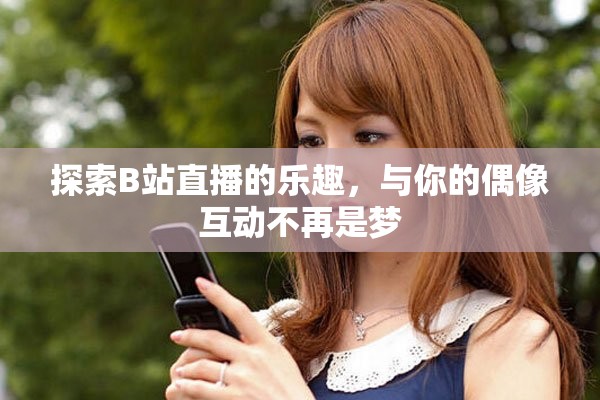 探索B站直播的乐趣，与你的偶像互动不再是梦