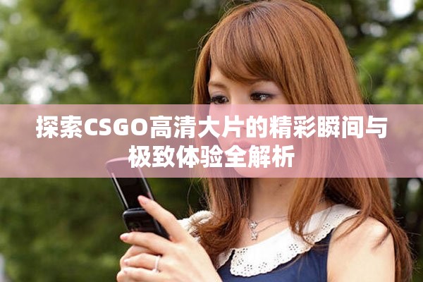 探索CSGO高清大片的精彩瞬间与极致体验全解析