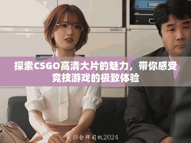 探索CSGO高清大片的魅力，带你感受竞技游戏的极致体验