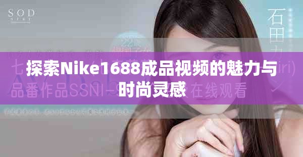 探索Nike1688成品视频的魅力与时尚灵感
