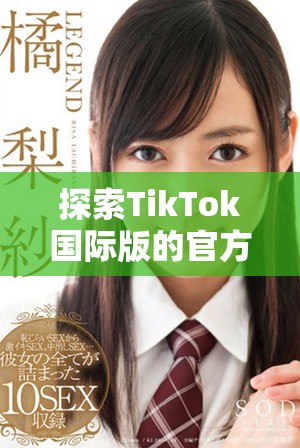 探索TikTok国际版的官方入口和使用技巧