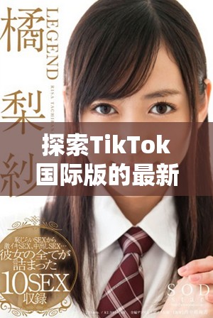 探索TikTok国际版的最新功能与使用攻略