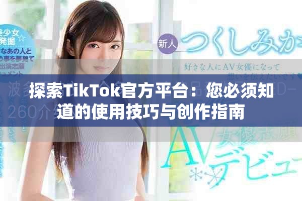 探索TikTok官方平台：您必须知道的使用技巧与创作指南