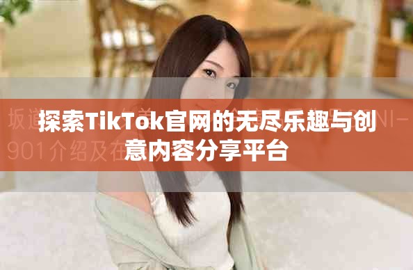 探索TikTok官网的无尽乐趣与创意内容分享平台