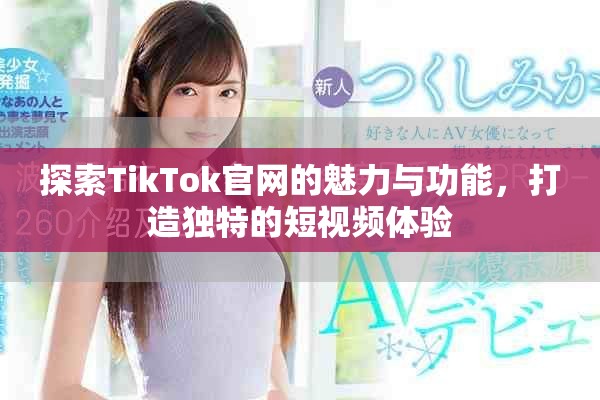 探索TikTok官网的魅力与功能，打造独特的短视频体验
