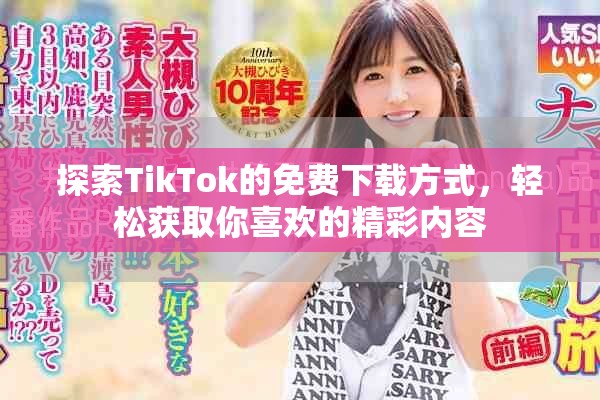探索TikTok的免费下载方式，轻松获取你喜欢的精彩内容