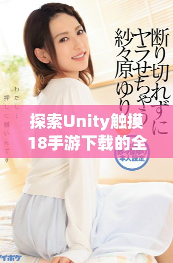 探索Unity触摸18手游下载的全新游戏体验与玩法攻略