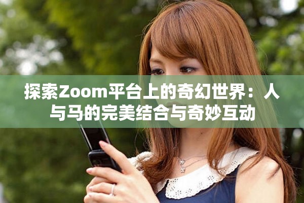 探索Zoom平台上的奇幻世界：人与马的完美结合与奇妙互动
