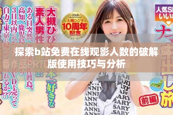 探索b站免费在线观影人数的破解版使用技巧与分析