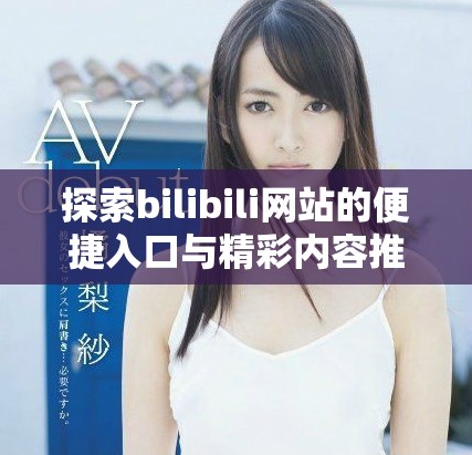 探索bilibili网站的便捷入口与精彩内容推荐