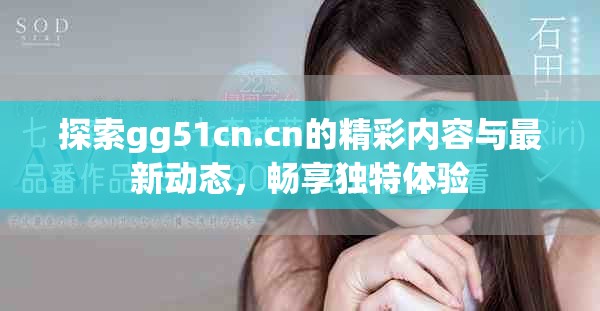 探索gg51cn.cn的精彩内容与最新动态，畅享独特体验