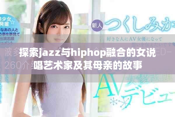 探索jazz与hiphop融合的女说唱艺术家及其母亲的故事