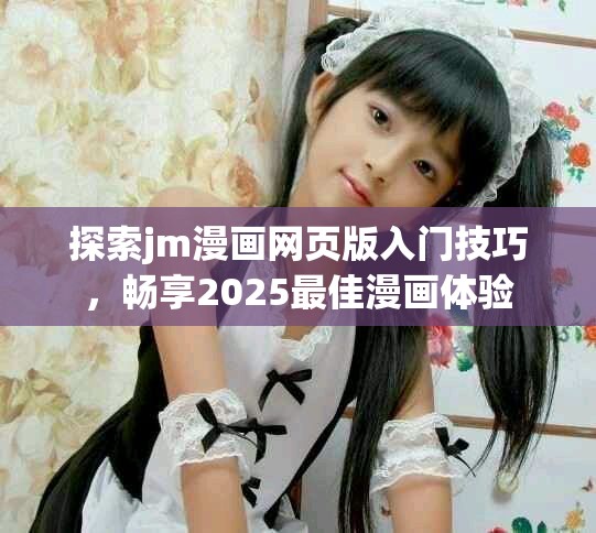 探索jm漫画网页版入门技巧，畅享2025最佳漫画体验