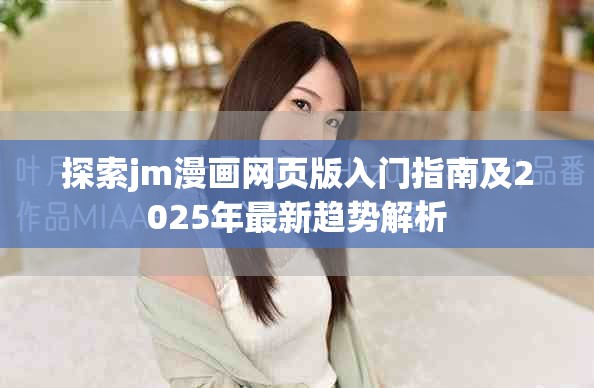 探索jm漫画网页版入门指南及2025年最新趋势解析