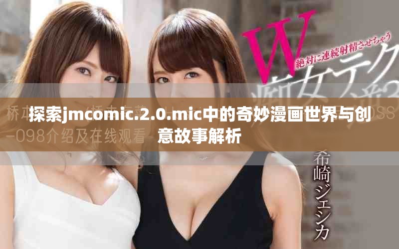 探索jmcomic.2.0.mic中的奇妙漫画世界与创意故事解析