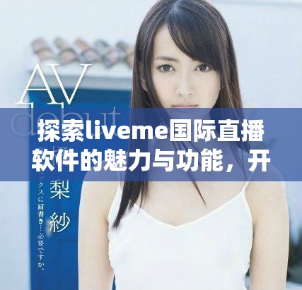 探索liveme国际直播软件的魅力与功能，开启全新的社交之旅